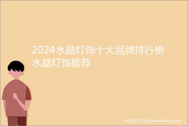 2024水晶灯饰十大品牌排行榜水晶灯饰推荐