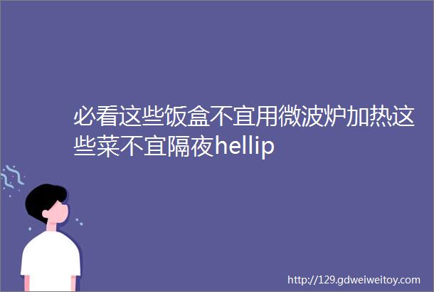 必看这些饭盒不宜用微波炉加热这些菜不宜隔夜hellip