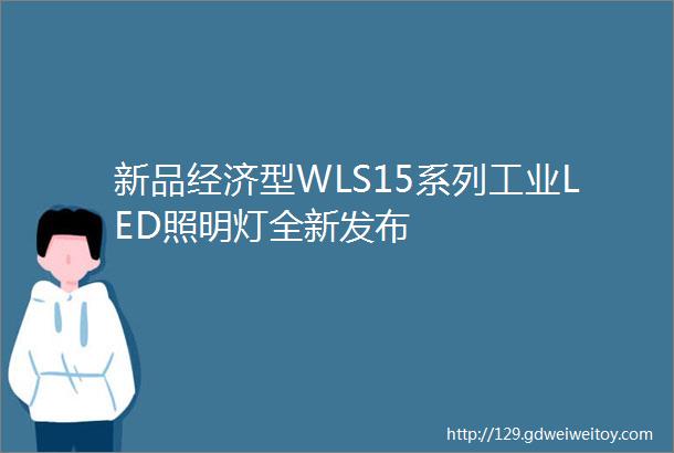 新品经济型WLS15系列工业LED照明灯全新发布