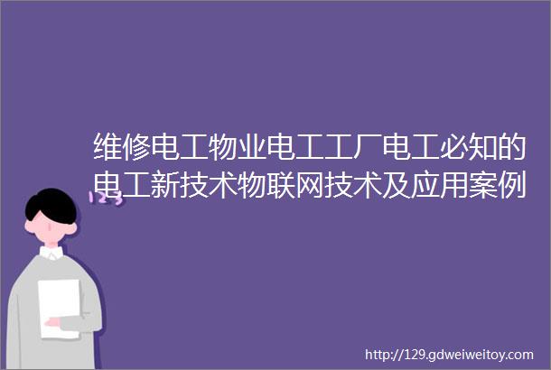 维修电工物业电工工厂电工必知的电工新技术物联网技术及应用案例